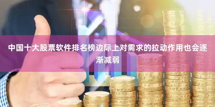 中国十大股票软件排名榜边际上对需求的拉动作用也会逐渐减弱