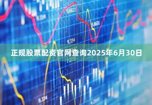 正规股票配资官网查询2025年6月30日
