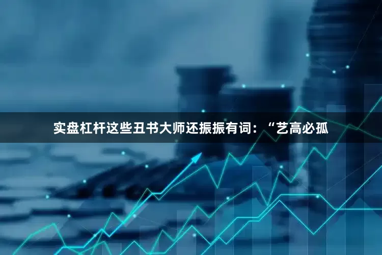 实盘杠杆这些丑书大师还振振有词：“艺高必孤