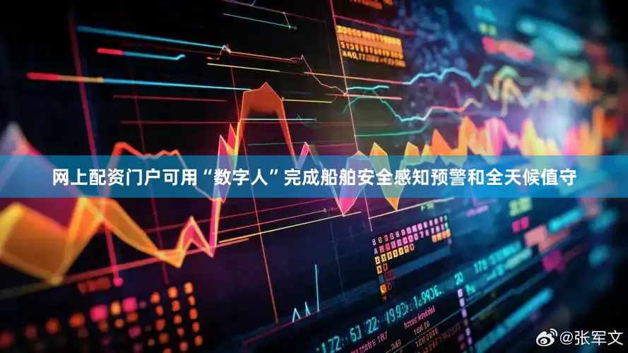 网上配资门户可用“数字人”完成船舶安全感知预警和全天候值守
