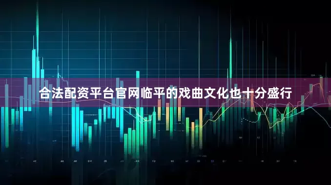 合法配资平台官网临平的戏曲文化也十分盛行