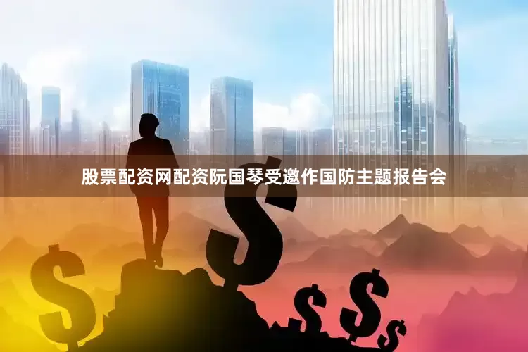 股票配资网配资阮国琴受邀作国防主题报告会