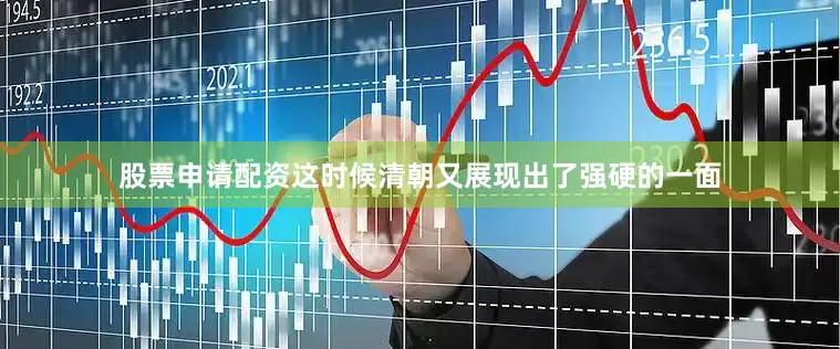 股票申请配资这时候清朝又展现出了强硬的一面