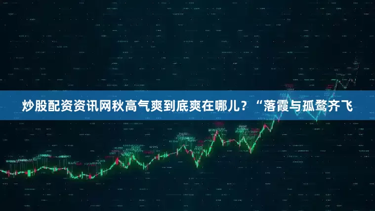炒股配资资讯网秋高气爽到底爽在哪儿？“落霞与孤鹜齐飞