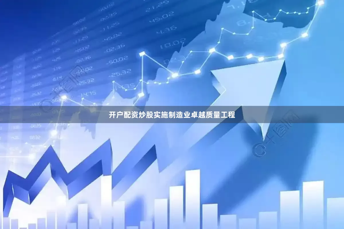 开户配资炒股实施制造业卓越质量工程