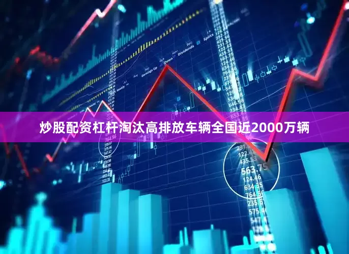 炒股配资杠杆淘汰高排放车辆全国近2000万辆