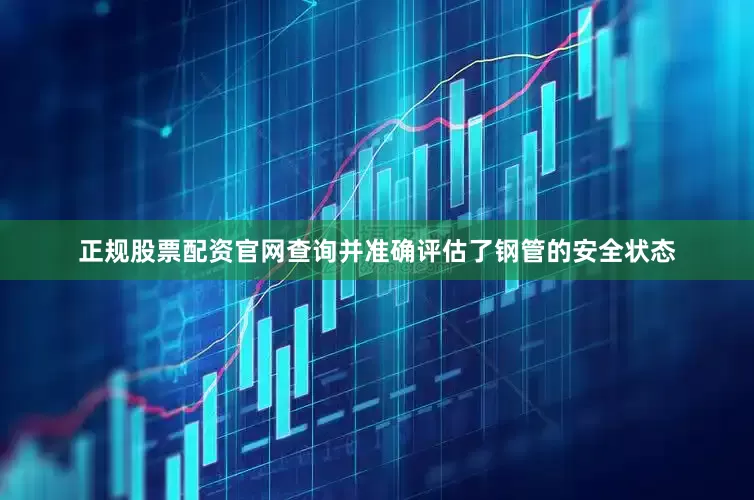正规股票配资官网查询并准确评估了钢管的安全状态
