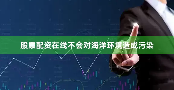 股票配资在线不会对海洋环境造成污染