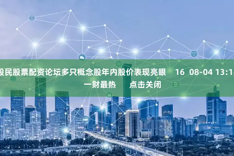 股民股票配资论坛多只概念股年内股价表现亮眼    16  08-04 13:18     一财最热      点击关闭