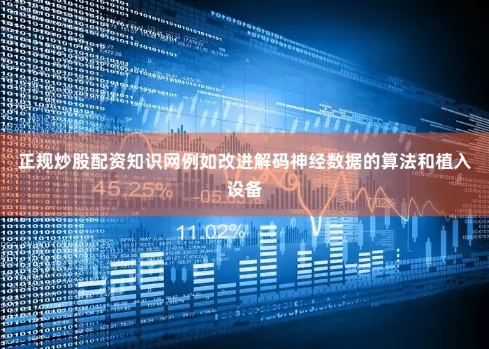 正规炒股配资知识网例如改进解码神经数据的算法和植入设备