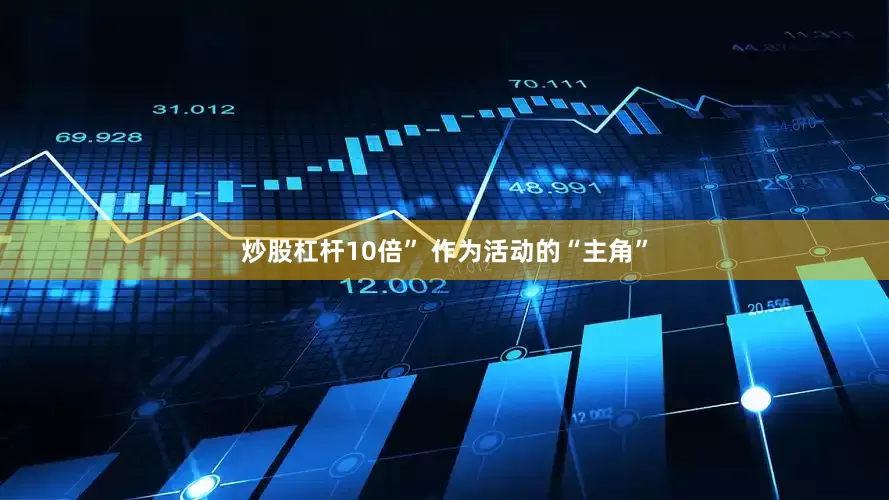 炒股杠杆10倍” 　　作为活动的“主角”