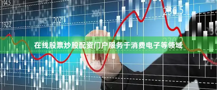 在线股票炒股配资门户服务于消费电子等领域