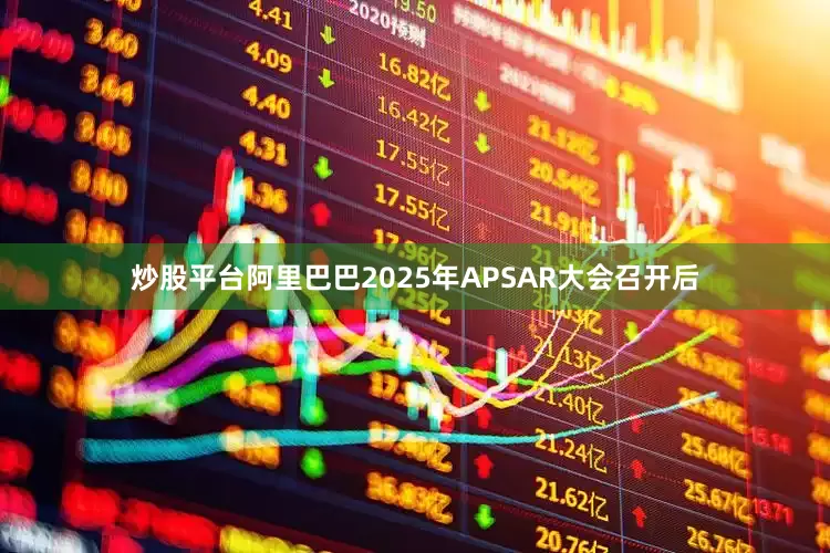 炒股平台阿里巴巴2025年APSAR大会召开后
