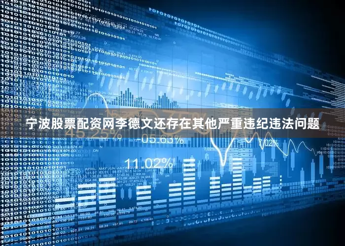 宁波股票配资网李德文还存在其他严重违纪违法问题