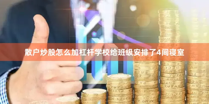散户炒股怎么加杠杆学校给班级安排了4间寝室