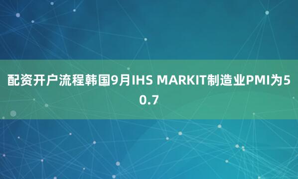 配资开户流程韩国9月IHS MARKIT制造业PMI为50.7