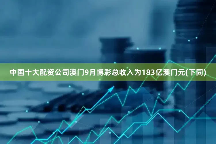 中国十大配资公司澳门9月博彩总收入为183亿澳门元(下同)