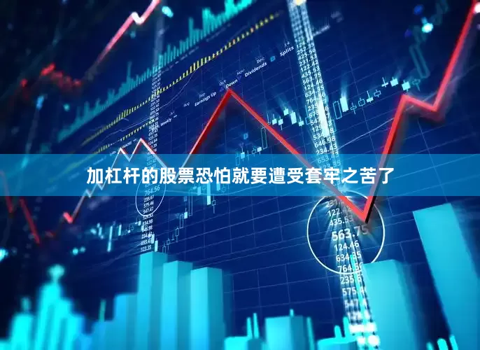 加杠杆的股票恐怕就要遭受套牢之苦了