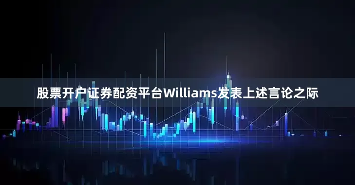 股票开户证券配资平台　　Williams发表上述言论之际